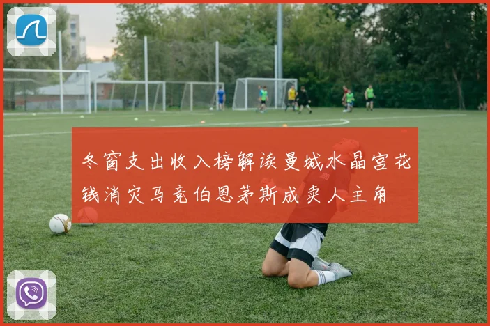 冬窗支出收入榜解读曼城水晶宫花钱消灾马竞伯恩茅斯成卖人主角