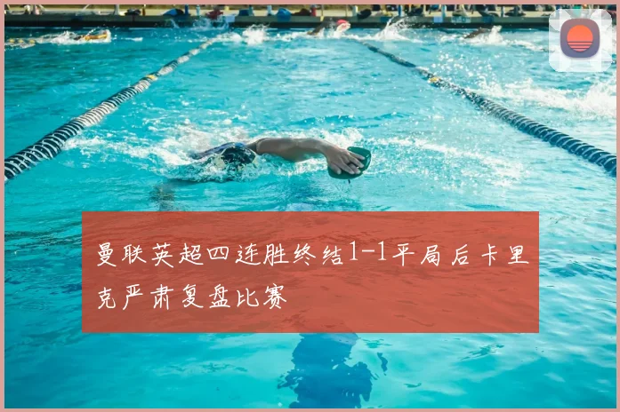 曼联英超四连胜终结1-1平局后卡里克严肃复盘比赛