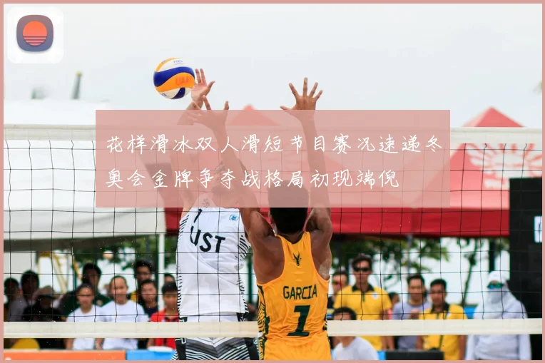 花样滑冰双人滑短节目赛况速递冬奥会金牌争夺战格局初现端倪