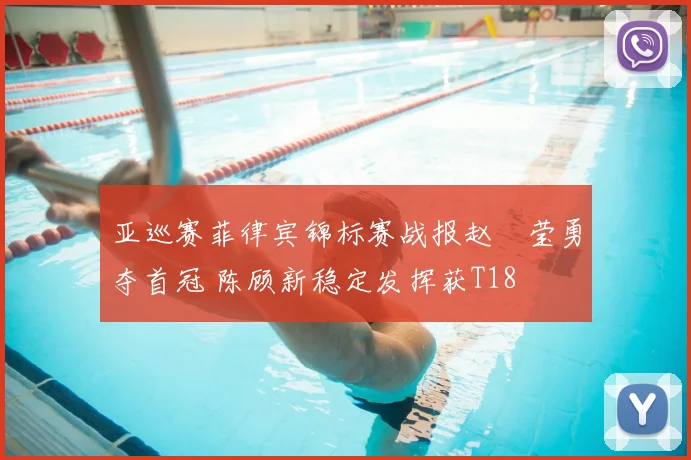 亚巡赛菲律宾锦标赛战报赵祐莹勇夺首冠 陈顾新稳定发挥获T18