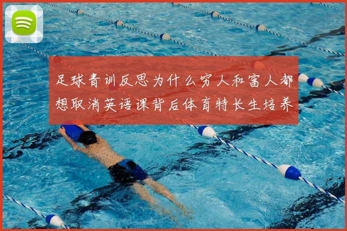 足球青训反思为什么穷人和富人都想取消英语课背后体育特长生培养路径引热议