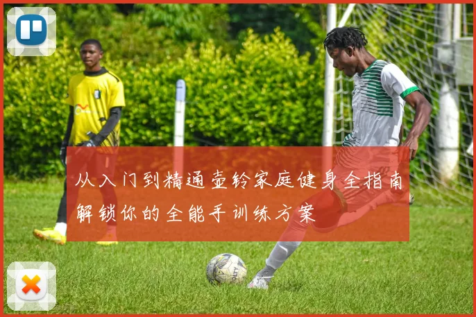 从入门到精通壶铃家庭健身全指南解锁你的全能手训练方案