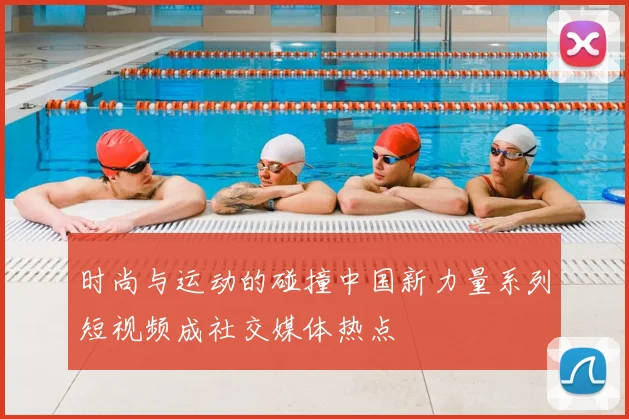 时尚与运动的碰撞中国新力量系列短视频成社交媒体热点