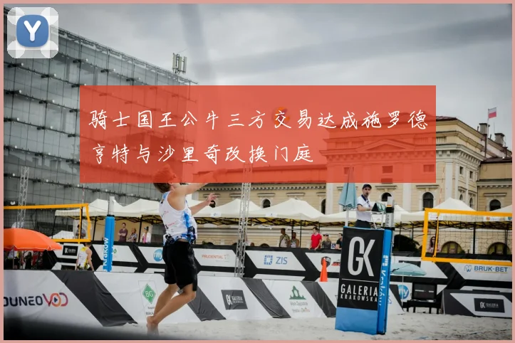 骑士国王公牛三方交易达成施罗德亨特与沙里奇改换门庭