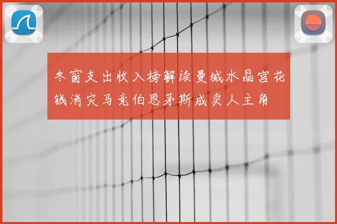 冬窗支出收入榜解读曼城水晶宫花钱消灾马竞伯恩茅斯成卖人主角