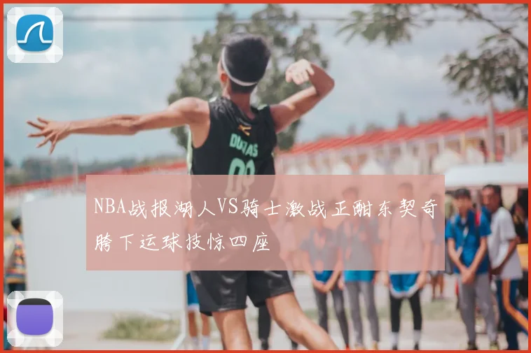 NBA战报湖人VS骑士激战正酣东契奇胯下运球技惊四座