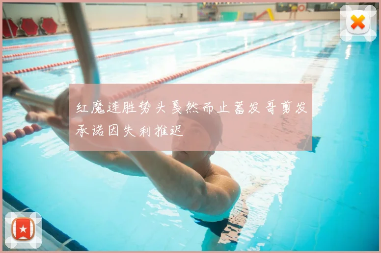 红魔连胜势头戛然而止蓄发哥剪发承诺因失利推迟