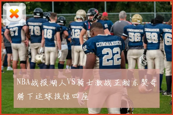 NBA战报湖人VS骑士激战正酣东契奇胯下运球技惊四座