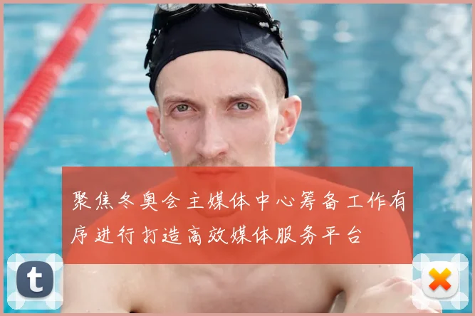 聚焦冬奥会主媒体中心筹备工作有序进行打造高效媒体服务平台