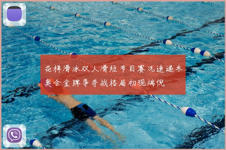 花样滑冰双人滑短节目赛况速递冬奥会金牌争夺战格局初现端倪